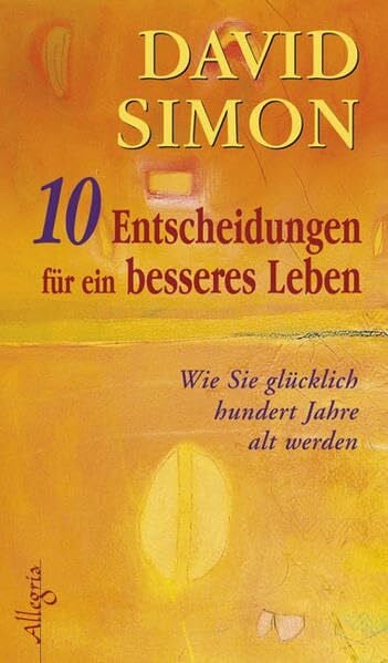 Simon, David Zehn Entscheidungen für ein besseres Leben: Wie Sie glücklich 100 Jahre alt werden