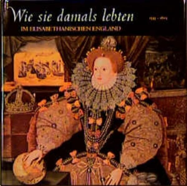Dersin, Denis Wie sie damals lebten : Im Elisabethanischen England, 1533-1603