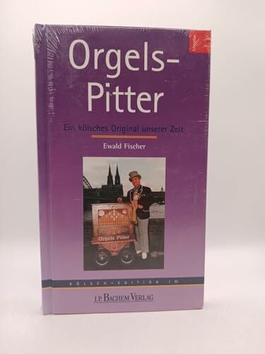 Fischer, Ewald Orgels-Pitter: Ein kölsches Original unserer Zeit. Aus dem Leben und Schaffen des Drehorgelmannes Peter Kessel