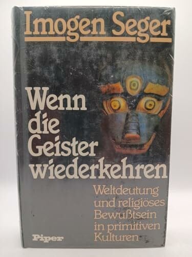 Seger, Imogen Wenn die Geister wiederkehren. Weltdeutung und religiöses Bewußtsein in primitiven Kulturen