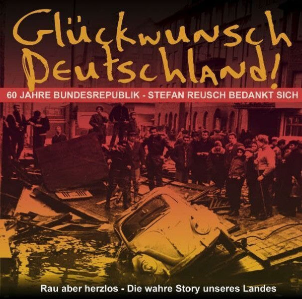 Thomas Friebe Glückwunsch Deutschland!: 60 Jahre Bundesrepublik - Stefan Reusch bedankt sich: 60 Jahre Bundesrepublik - Stefan Reusch bedankt sich. Rau aber herzlos - Die wahre Story unseres Landes