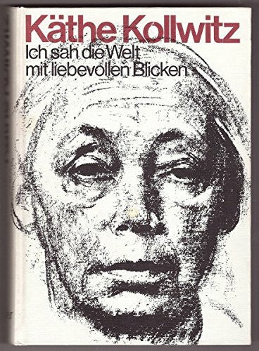 Kollwitz Hans und Käthe Kollwitz Ich sah die Welt mit liebevollen Blicken. Ein Leben in Selbstzeugnissen