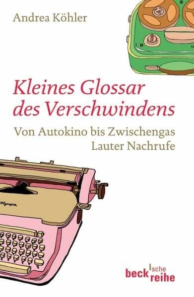 Köhler, Andrea Kleines Glossar des Verschwindens: Von Autokino bis Zwischengas (Beck'sche Reihe)