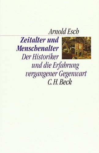 Esch, Arnold Zeitalter und Menschenalter: Der Historiker und die Erfahrung vergangener Gegenwart (C.H. Beck Kulturwissenschaft)
