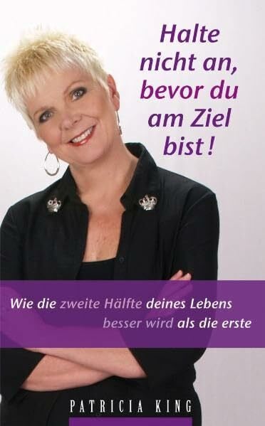 King, Patricia Halte nicht an, bevor du am Ziel bist!: Wie die zweite Hälfte deines Lebens besser wird als die erste
