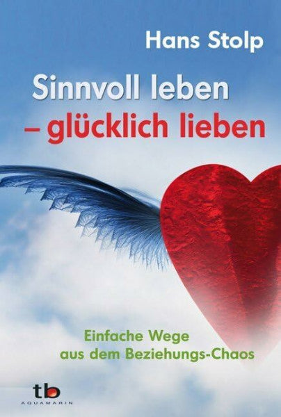 Stolp, Hans Sinnvoll leben - glücklich lieben: Einfache Wege aus dem Beziehungs-Chaos
