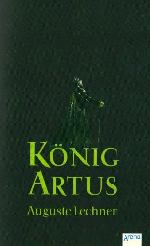 Lechner, Auguste König Artus: Die Geschichte von König Artus, seinem geheimnisvollen Ratgeber Merlin und den Rittern der Tafelrunde (Arena Taschenbücher)