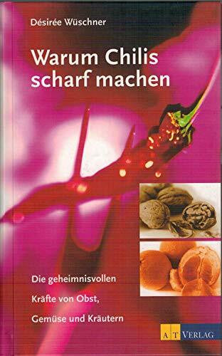 Wüschner, Désirée Warum Chilis scharf machen: Die geheimnisvollen Kräfte von Obst, Gemüse und Kräutern