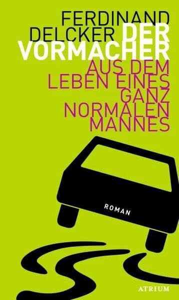 Delcker, Ferdinand Der Vormacher: Aus dem Leben eines ganz normalen Mannes: Aus dem Leben eines ganz normalen Mannes. Roman