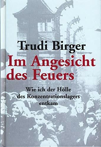 Birger, Trudi Im Angesicht des Feuers. Wie ich der Hölle des Konzentrationslagers entkam.