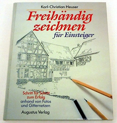 Heuser, Karl Ch Freihändig zeichnen für Einsteiger: Schritt für Schritt zum Erfolg. Anhand von Fotos und Gitternetzen