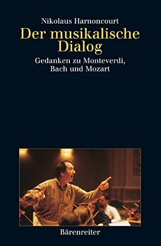 Harnoncourt, Nikolaus Der musikalische Dialog: Gedanken zu Monteverdi, Bach und Mozart