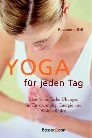 Bell, Rosamund Yoga für jeden Tag: Über 50 einfache Übungen für Entspannung, Energie und Wohlbefinden
