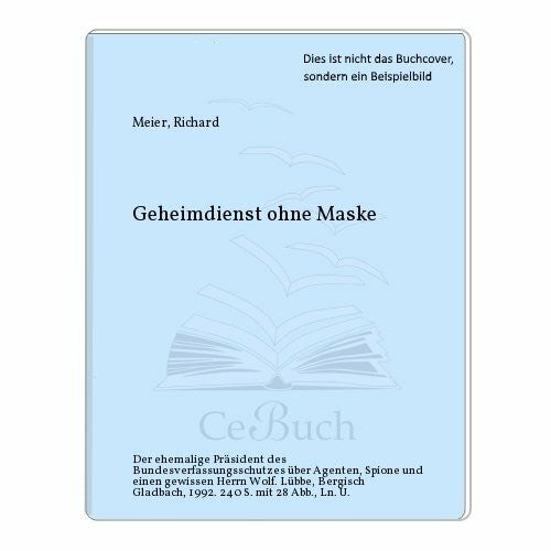 Meier, Richard Geheimdienst ohne Maske: Der ehemalige Verfassungsschutzpräsident über Spione, Agenten und einen gewissen Herrn Wolf