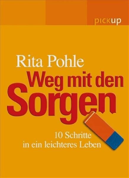 Pohle, Rita Weg mit den Sorgen: 10 Schritte in ein leichteres Leben