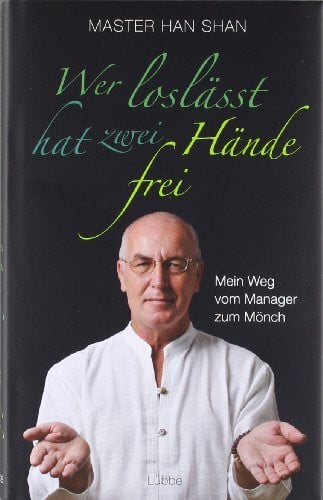 Shan, Master Han Wer loslässt, hat zwei Hände frei: Mein Weg vom Manager zum Mönch (Lübbe Sachbuch)