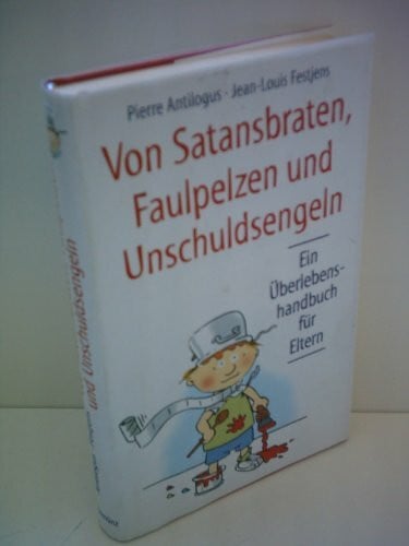Antilogus Pierre und Jean- Louis Festjens Pierre Antilogus: Von Satansbraten, Faulpelzen und Unschuldsengeln - Ein Überlebenshandbuch für Eltern