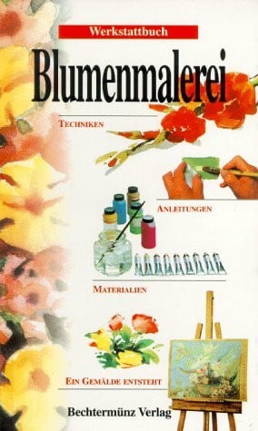 unbekannt Werkstattbuch Blumenmalerei. Techniken, Anleitungen, Materialien. Ein Gemälde entsteht