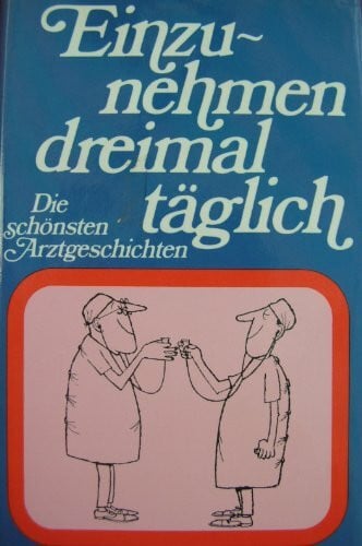 Renate Nagel (Hrg.) Hans Moser und Fredy Sigg (Karikaturen) Einzunehmen dreimal täglich. Die schönsten Arztgeschichten