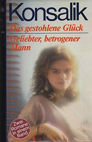 G. Konsalik, Heinz Das gestohlene Glück /Geliebter betrogener Mann. Zwei Romane in einem Band