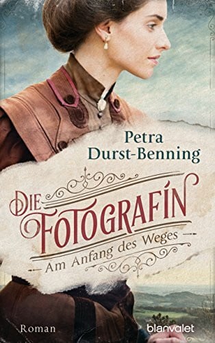 Durst-Benning, Petra Die Fotografin - Am Anfang des Weges: Roman (Fotografinnen-Saga, Band 1)