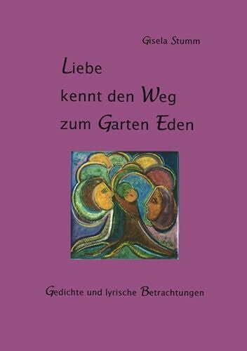 Stumm, Gisela Liebe kennt den Weg zum Garten Eden: Gedichte und lyrische Betrachtungen