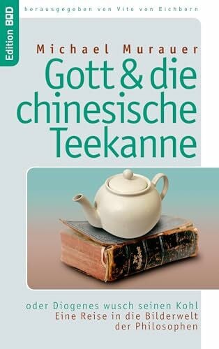 Eichborn, Vito Von Gott und die chinesische Teekanne: oder Diogenes wusch seinen Kohl. Eine Reise in die Bilderwelt der Philosophen (Edition BoD)