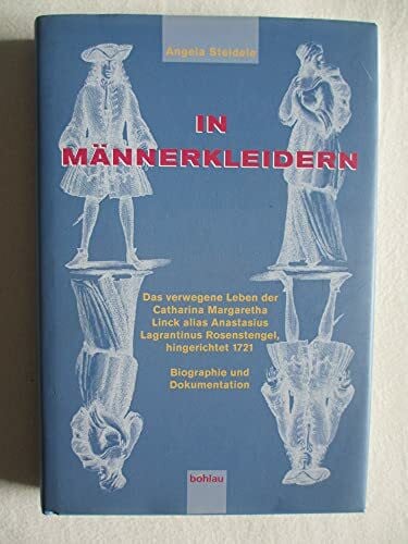 Steidele, Dr. Angela In Männerkleidern: Das verwegene Leben der Catharina Margaretha Linck alias Anastasius Lagrantinus Rosenstengel, hingerichtet 1721. Biographie und Dokumentation