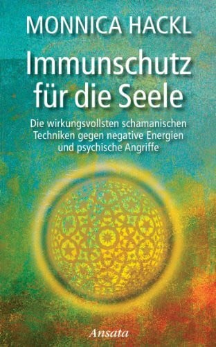 Hackl, Monnica Immunschutz für die Seele: Die wirkungsvollsten schamanischen Techniken gegen negative Energien und psychische Angriffe