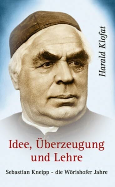 Grebmer, Fritz Idee, Überzeugung und Lehre - Sebastian Kneipp: Sebastian Kneipp - die Wörishofer Jahre