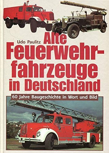 Paulitz, Udo Alte Feuerwehrfahrzeuge in Deutschland. 60 Jahre Baugeschichte in Wort und Bild