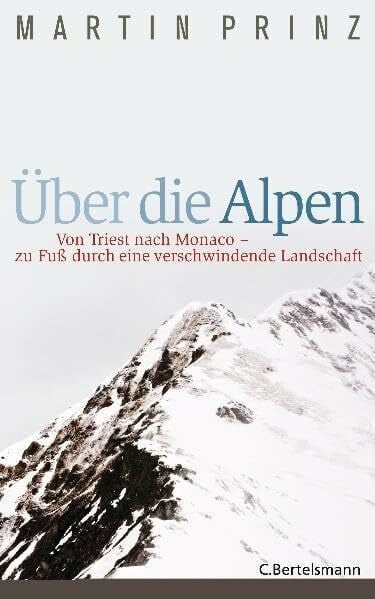 Prinz, Martin Über die Alpen: Von Triest nach Monaco - zu Fuß durch eine verschwindende Landschaft -