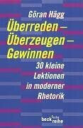 Hägg, Göran Überreden, Überzeugen, Gewinnen: 30 kleine Lektionen in moderner Rhetorik (Beck'sche Reihe)