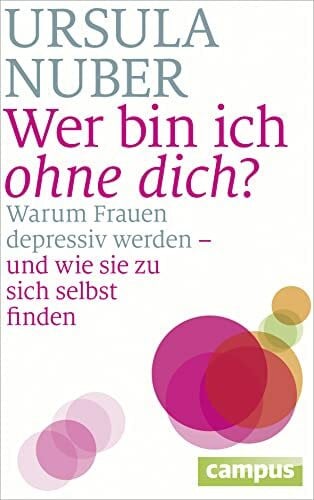 Nuber, Ursula Wer bin ich ohne dich?: Warum Frauen depressiv werden - und wie sie zu sich selbst finden