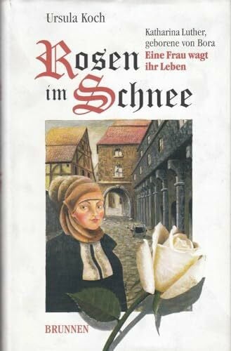 Koch, Ursula Rosen im Schnee: Katharina Luther, geborene von Bora. Eine Frau wagt ihr Leben