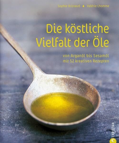 Ida, Akiko Die köstliche Vielfalt der Öle: Von Arganöl bis Sesamöl mit 52 kreativen Rezepten