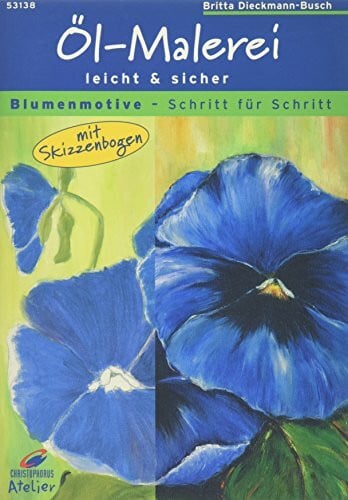 Dieckmann-Buch, Britta Christophorus Atelier, Öl-Malerei leicht & sicher, Blumenmotive: Öl-Malerei leicht und sicher. Mit Skizzenbogen