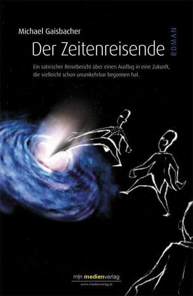 Gaisbacher, Michael Der Zeitenreisende: Ein satirischer Reisebericht über einen Ausflug in eine Zukunft, die vielleicht schon unumkehrbar begonnen hat