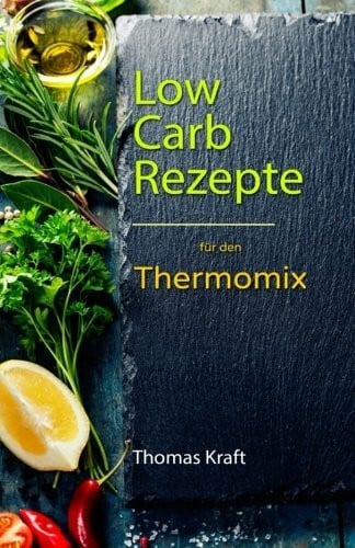 Kraft, Thomas Low Carb für den Thermomix: 100 leckere Rezepte fast ohne Kohlenhydrate