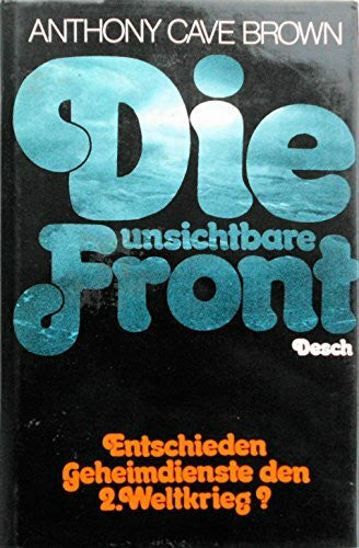 Anthony Cave Brown Die unsichtbare Front: Entschieden Geheimdienste den 2. Weltkrieg?