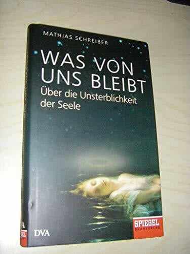 Schreiber, Mathias Was von uns bleibt: Über die Unsterblichkeit der Seele - Ein SPIEGEL-Buch