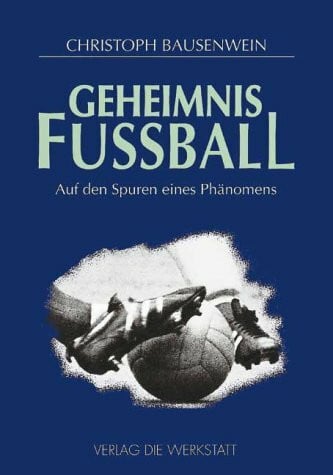 Bausenwein, Christoph Geheimnis Fußball: Auf den Spuren eines Phänomens