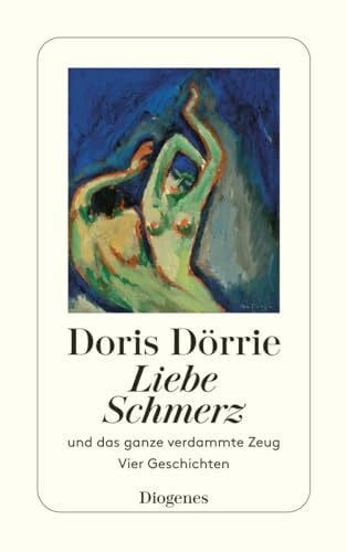 Dörrie, Doris Liebe, Schmerz und das ganze verdammte Zeug: Vier Geschichten (detebe)