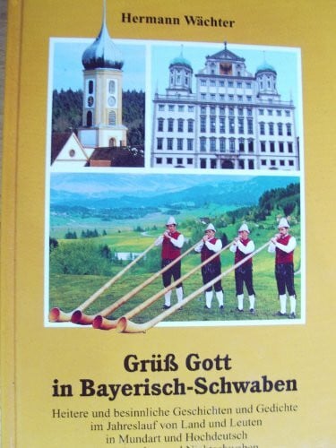 Brigitte Ruchti-Settele Grüß Gott in Bayerisch-Schwaben. Heitere und besinnliche Geschichten und Gedichte im Jahreslauf von Land und Leuten in Mundart und Hochdeutsch für Schwaben und Nichtschwaben