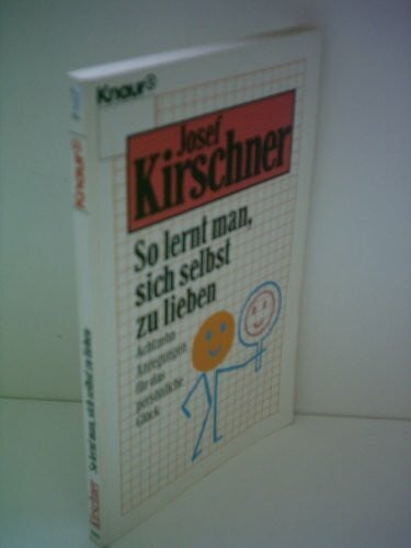 Kirschner, Josef So lernt man, sich selbst zu lieben: Achtzehn Anregungen für das persönliche Glück (Knaur Taschenbücher. Ratgeber)
