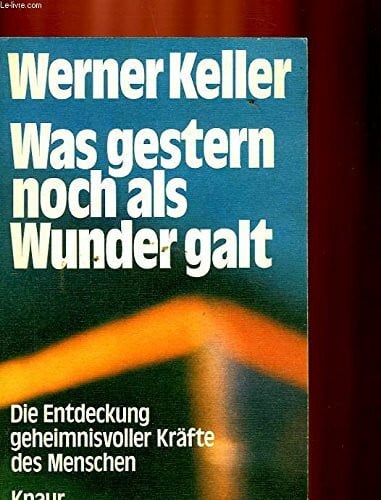 KELLER, WERNER. Was gestern noch als Wunder galt, Die Entdeckung geheimnisvoller Kräfte des Menschen,
