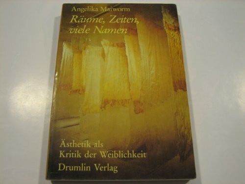 Maiworm Angelika Räume, Zeiten, viele Namen. Ästhetik als Kritik der Weiblichkeit