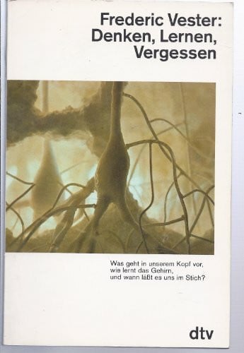 Vester, Frederic DENKEN, LERNEN, VERGESSEN: Was geht in unserem Kopf vor, wie lernt das Gehirn, – und wann läßt es uns im Stich? (dtv Sachbuch)