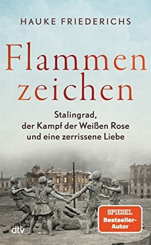 Friederichs, Hauke Flammenzeichen: Stalingrad, der Kampf der Weißen Rose und eine zerrissene Liebe