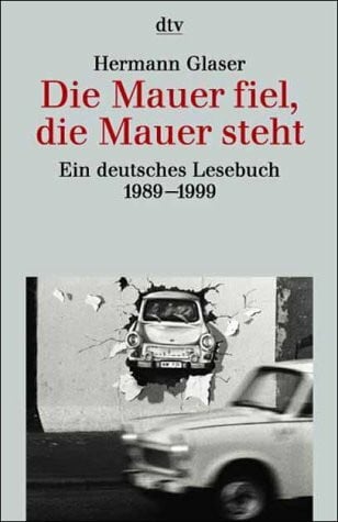 Glaser, Hermann Die Mauer fiel, die Mauer steht: Ein deutsches Lesebuch 1989-1999